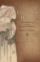 Couverture du livre « Civilizing Habits: Women Missionaries and the Revival of French Empire » de Sarah A. Curtis aux éditions Editions Racine