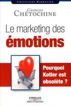 Couverture du livre « Le marketing des émotions ; pourquoi Kotler est obsolète ? » de Georges Chetochine aux éditions Eyrolles