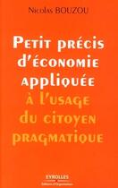 Couverture du livre « Petit précis d'économie appliquée à l'usage du citoyen pragmatique » de Nicolas Bouzou aux éditions Editions D'organisation