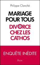 Couverture du livre « Mariage pour tous ; divorce chez les cathos » de Philippe Clanche aux éditions Plon