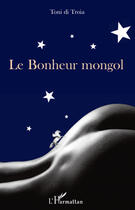 Couverture du livre « Le bonheur mongol » de Toni Di Troia aux éditions Editions L'harmattan