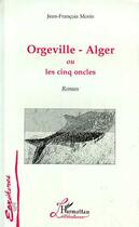 Couverture du livre « Orgeville-Alger ou les cinq oncles » de Jean-Francois Morin aux éditions Editions L'harmattan