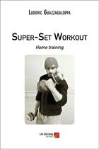 Couverture du livre « Super-set workout ; home training » de Ludovic Guazzagaloppa aux éditions Editions Du Net