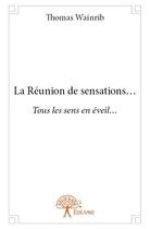 Couverture du livre « La Réunion de sensations... » de Thomas Wainrib aux éditions Edilivre