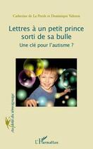 Couverture du livre « Lettres à un petit prince sorti de sa bulle ; une clé pour l'autisme ? » de Catherine De La Presle et Dominique Valeton aux éditions Editions L'harmattan