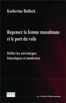 Couverture du livre « Repenser la femme musulmane et le port du voile : Défier les stéréotypes historiques et modernes » de Katherine Bullock aux éditions L'harmattan