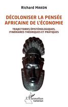 Couverture du livre « Décoloniser la pensée africaine de l'économie ; trajectoires épistémologiques, itinéraires théoriques et pratiques » de Richard Makon aux éditions L'harmattan