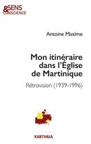 Couverture du livre « Mon itinéraire dans l'Église de Martinique : rétrovision (1939-1996) » de Antoine Maxime aux éditions Karthala