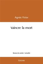 Couverture du livre « Vaincre la mort » de Agnes Victor aux éditions Edilivre