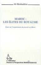 Couverture du livre « Maroc : les elites du royaume - essai sur l'organisation du pouvoir au maroc » de Ali Benhaddou aux éditions L'harmattan