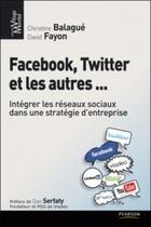 Couverture du livre « Facebook, Twitter et les autres ... ; intégrer les réseaux sociaux dans une stratégie d'entreprise » de Christine Balague et Fayon/David aux éditions Pearson