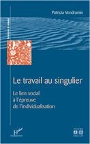 Couverture du livre « Le travail au singulier - le lien social a l'epreuve de l'individualisation » de Patricia Vendramin aux éditions L'harmattan