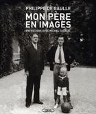 Couverture du livre « Mon père en images ; entretiens avec Michel Tauriac » de Philippe De Gaulle aux éditions Michel Lafon