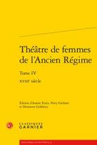 Couverture du livre « Théâtre de femmes de l'Ancien Régime t.4 ; XVIIIe siècle » de  aux éditions Classiques Garnier