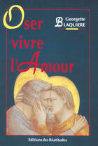 Couverture du livre « Oser vivre l'amour » de Georgette Blaquiere aux éditions Des Beatitudes