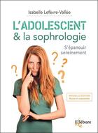 Couverture du livre « L'adolescent & la sophrologie ; s'épanouir sereinement » de Isabelle Lefevre-Vallee aux éditions Ellebore