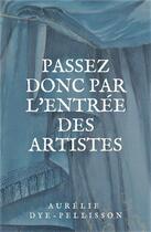 Couverture du livre « Passez donc par l'entrée des artistes » de Aurelie Dye-Pellisson aux éditions Librinova