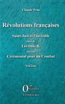 Couverture du livre « Revolutions françaises, Saint-Just et l'invisible ; les trois B ; cérémoniel pour un combat » de Claude Prin aux éditions Orizons
