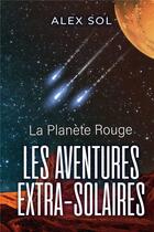 Couverture du livre « Les aventures extra-solaires ; la planète rouge » de Alex Sol aux éditions Bookelis
