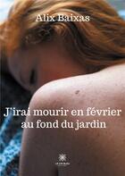 Couverture du livre « J'irai mourir en février au fond du jardin » de Alix Baixas aux éditions Le Lys Bleu