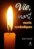 Couverture du livre « Vie, mort, morts symboliques » de Jose Carcel aux éditions Le Lys Bleu
