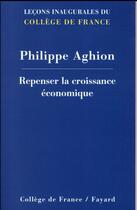 Couverture du livre « Repenser la croissance économique » de Philippe Aghion aux éditions Fayard