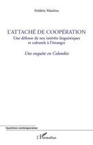 Couverture du livre « L'attaché de coopération ; une défense de nos intérêts linguistiques et culturels à l'étranger ; une enquête en Colombie » de Frederic Mazieres aux éditions Editions L'harmattan