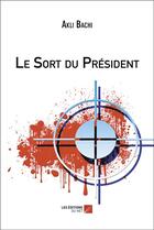 Couverture du livre « Le sort du président » de Akli Bachi aux éditions Editions Du Net