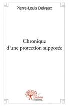 Couverture du livre « Chronique d'une protection supposee » de Pierre-Louis Delvaux aux éditions Edilivre