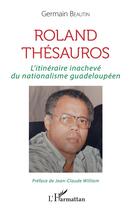 Couverture du livre « Roland Thésauros ; l'itinéraire inachevé du nationalisme guadeloupéen » de Germain Beautin aux éditions L'harmattan