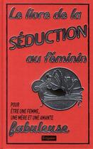 Couverture du livre « Livre de la séduction au féminin ; pour être une femme, une mère et une amante fabuleuse » de Veena Bhairo-Smith aux éditions Fetjaine