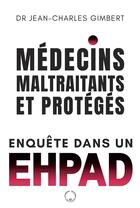 Couverture du livre « Médecins, maltraitants... et protégés : enquête dans un EHPAD » de Jean-Charles Gimbert aux éditions Symbiose