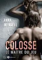 Couverture du livre « Colosse : le maître du jeu » de Anna Wendell aux éditions Editions Addictives