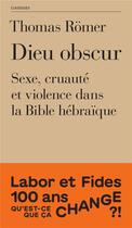 Couverture du livre « Dieu obscur : Sexe, cruauté et violence dans l'Ancien Testament » de Thomas Romer aux éditions Labor Et Fides