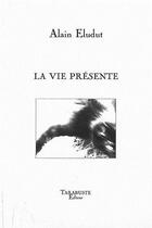 Couverture du livre « La vie presente - alain eludut » de Eludut Alain aux éditions Tarabuste