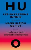 Couverture du livre « Les entretiens infinis ; conversations 2014-2018 » de Hans Ulrich Obrist aux éditions Fondation Cartier
