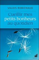 Couverture du livre « Cueillir mes petits bonheurs au quotidien » de Valois Robichaud aux éditions Du Cram