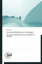 Couverture du livre « La consultation en stratégie ; du noyau professionnel aux archétypes de pratique » de Lilly Lemay aux éditions Presses Academiques Francophones