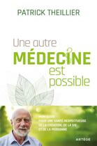 Couverture du livre « Une autre médecine est possible ; mon guide pour une santé respectueuse de la création, de la vie et de la personne » de Patrick Theillier aux éditions Artege
