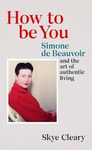 Couverture du livre « HOW TO BE YOU - SIMONE DE BEAUVOIR AND THE ART OF AUTHENTIC LIVING » de Skye Cleary aux éditions Ebury Press