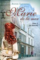 Couverture du livre « Marie de la mer Tome 2 : Au château » de Annie Lavigne aux éditions Annie Lavigne