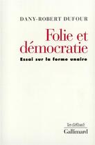 Couverture du livre « Folie et démocratie ; essai sur la forme unaire » de Dany-Robert Dufour aux éditions Gallimard