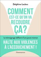 Couverture du livre « Comment est-ce qu'on va recoudre ça ? le témoignage édifiant d'une jeune maman » de Delphine Leclerc aux éditions Flammarion