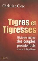 Couverture du livre « Tigres et tigresses ; histoire intime des couples présidentiels sous la Ve République » de Christine Clerc aux éditions Plon