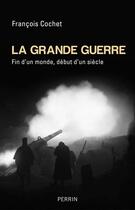 Couverture du livre « La Grande Guerre ; fin d'un monde, début d'un siècle » de Francois Cochet aux éditions Perrin