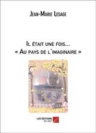 Couverture du livre « Il etait une fois... au pays de l'imaginaire » de Jean-Marie Lesage aux éditions Editions Du Net