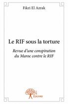 Couverture du livre « Le Rif sous la torture ; revue d'une conspiration du Maroc contre le Rif » de Fikri El Azrak aux éditions Edilivre