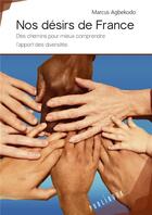 Couverture du livre « Nos désirs de France ; des chemins pour mieux comprendre l'apport des diversités » de Marcus Agbekodo aux éditions Publibook