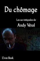 Couverture du livre « Du chômage ; les sur-intégrales de Andy Vérol » de Andy Verol aux éditions L'ivre Book