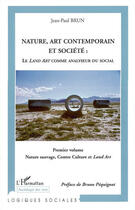 Couverture du livre « Nature, art contemporain et société : Le Land Art comme analyseur du social : 1° volume : Nature sauvage, contre Culture et Land Art » de Jean-Paul Brun aux éditions L'harmattan